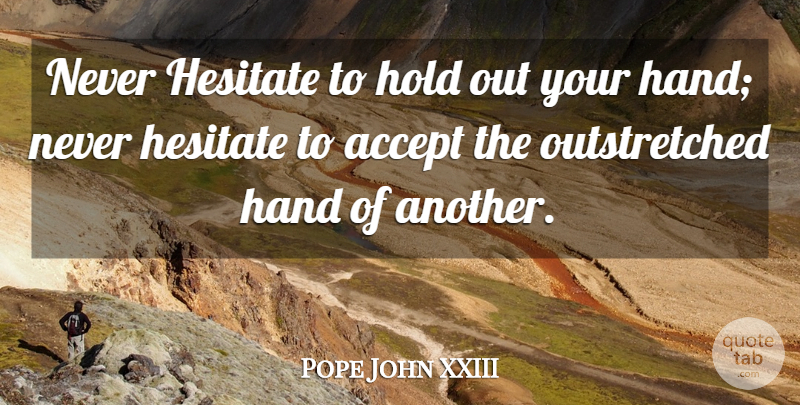 Pope John XXIII Quote About Hands, Accepting: Never Hesitate To Hold Out...