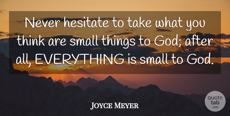 Joyce Meyer Quote About Thinking, Small Things: Never Hesitate To Take What...