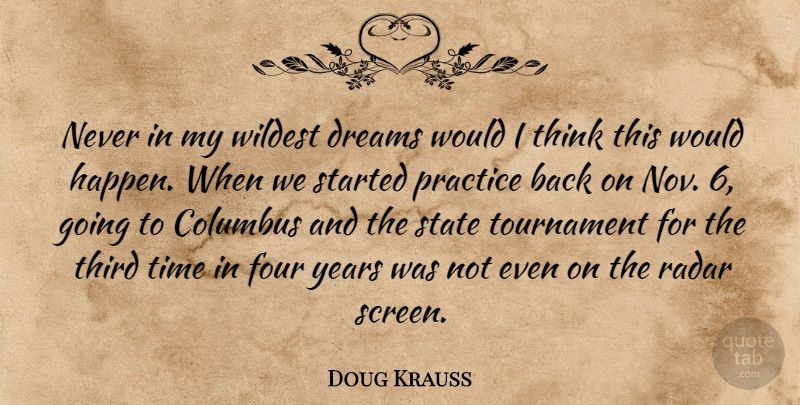 Doug Krauss Quote About Columbus, Dreams, Four, Practice, Radar: Never In My Wildest Dreams...