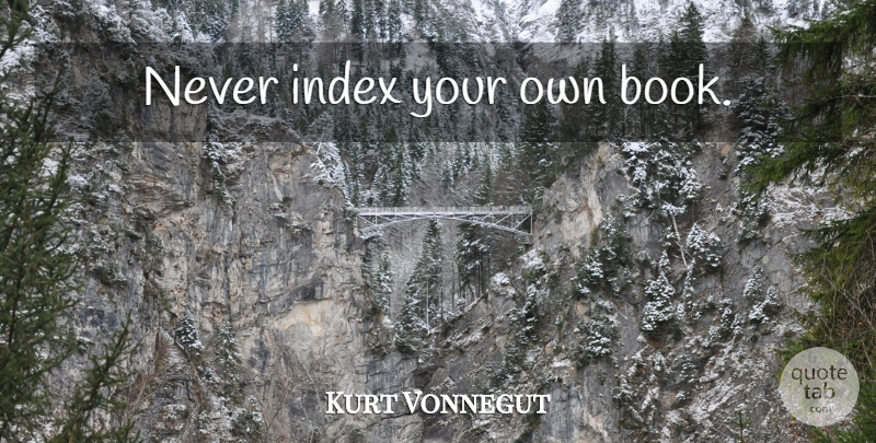 Kurt Vonnegut Quote About Book: Never Index Your Own Book...