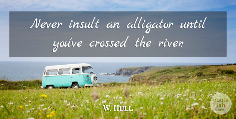 W. Hull Quote About Alligator, Crossed, Insult, Until: Never Insult An Alligator Until...
