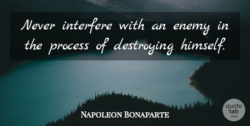 Napoleon Bonaparte Quote About Enemy, Process, Destroying: Never Interfere With An Enemy...