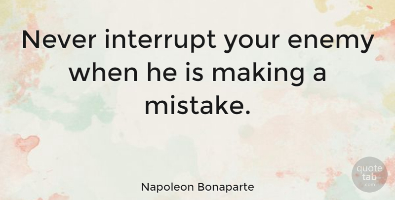 Napoleon Bonaparte Quote About Witty, Funny Inspirational, Business: Never Interrupt Your Enemy When...