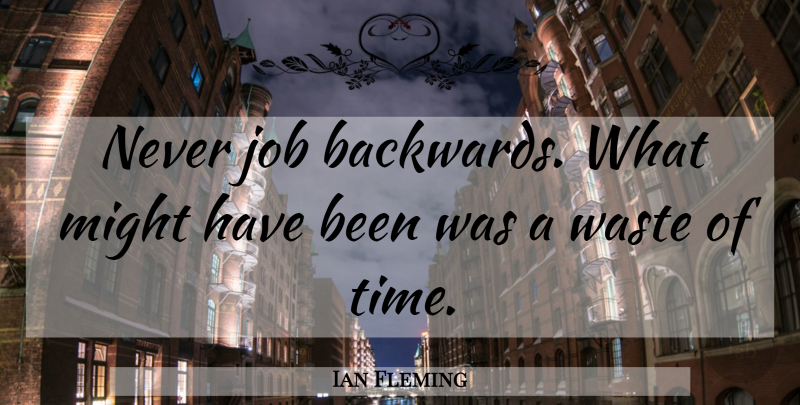 Ian Fleming Quote About Jobs, Might, Waste: Never Job Backwards What Might...
