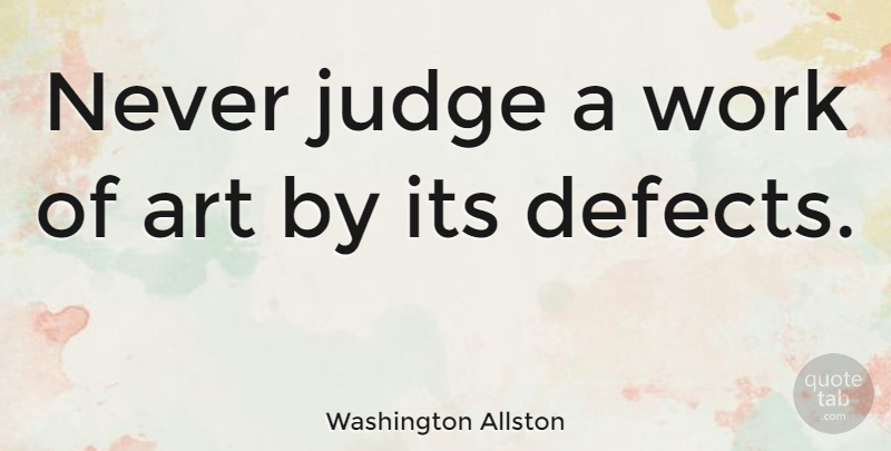 Washington Allston Quote About Art, Judging, Works Of Art: Never Judge A Work Of...
