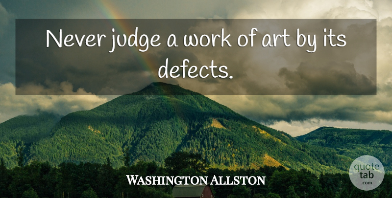 Washington Allston Quote About Art, Judging, Works Of Art: Never Judge A Work Of...