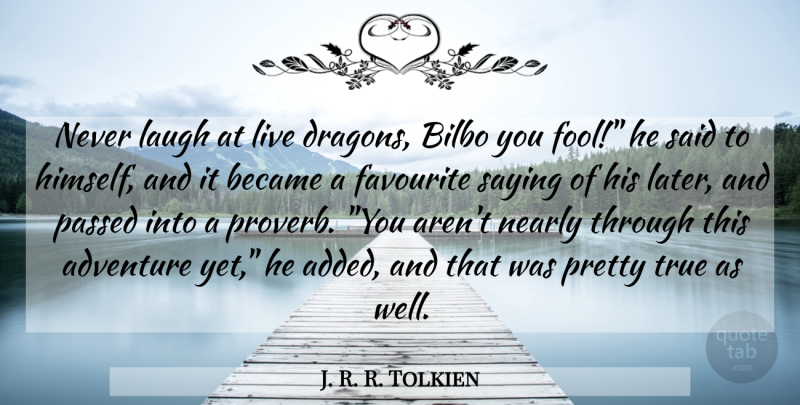 J. R. R. Tolkien Quote About Adventure, Dragons, Laughing: Never Laugh At Live Dragons...