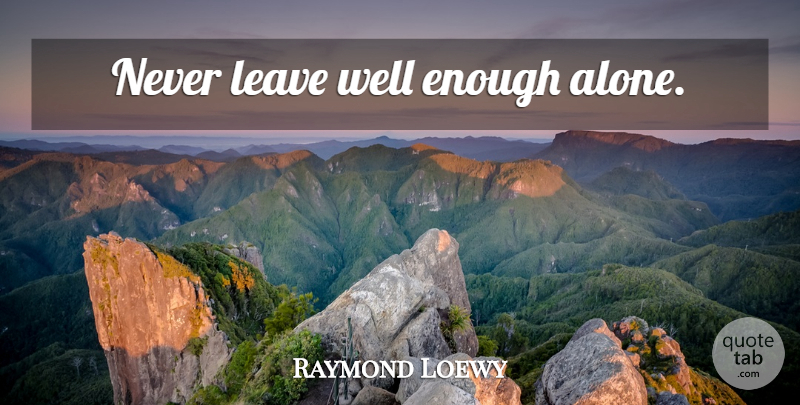 Raymond Loewy Quote About Enough, Wells: Never Leave Well Enough Alone...