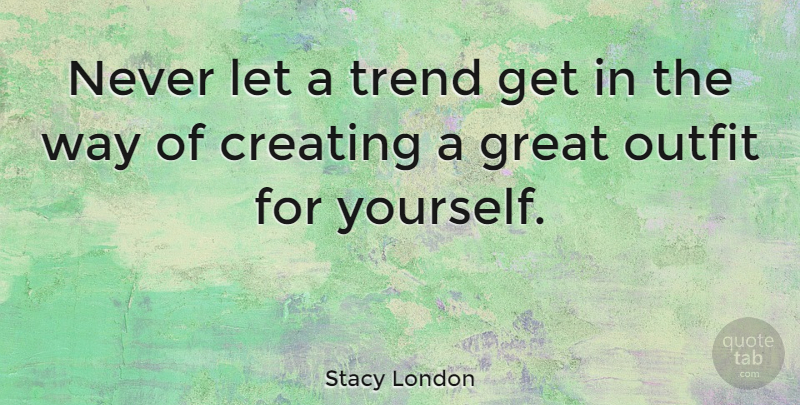 Stacy London Quote About Creating, Trends, Way: Never Let A Trend Get...