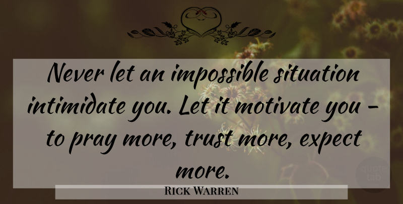 Rick Warren Quote About Impossible Situations, Praying, Intimidating: Never Let An Impossible Situation...