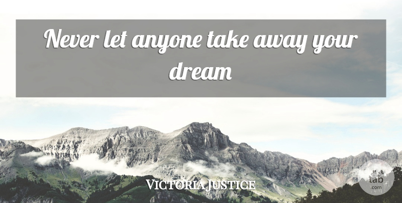 Victoria Justice Quote About Dream, Your Dreams: Never Let Anyone Take Away...