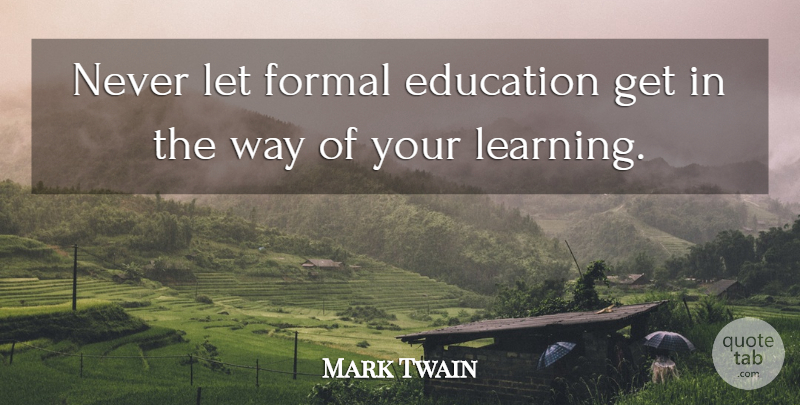 Mark Twain Quote About Education, Learning, Way: Never Let Formal Education Get...