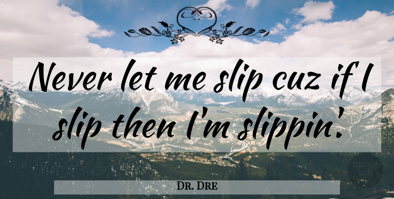 Dr. Dre Quote About Hip Hop, Cuz, Let Me: Never Let Me Slip Cuz...