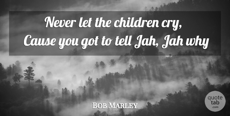 Bob Marley Quote About Children, Causes, Cry: Never Let The Children Cry...
