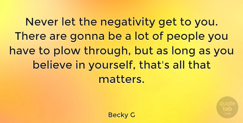 Becky G Quote About Believe, Long, People: Never Let The Negativity Get...