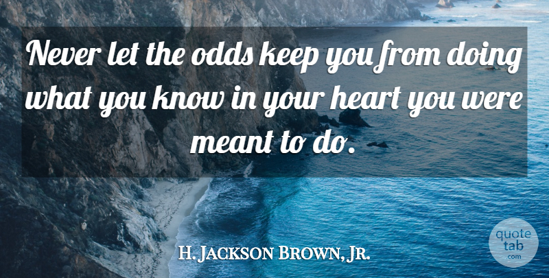 H. Jackson Brown, Jr. Quote About Encouraging, Encouragement, Heart: Never Let The Odds Keep...