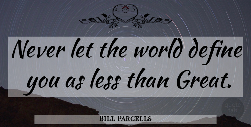 Bill Parcells Quote About World, Define You: Never Let The World Define...
