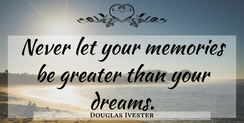 Douglas Ivester Quote About Inspirational, Dream, Memories: Never Let Your Memories Be...