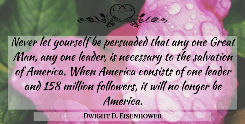 Dwight D. Eisenhower Quote About Men, America, Leader: Never Let Yourself Be Persuaded...