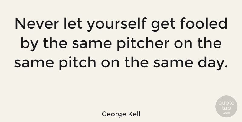George Kell Quote About Pitcher, Fooled: Never Let Yourself Get Fooled...