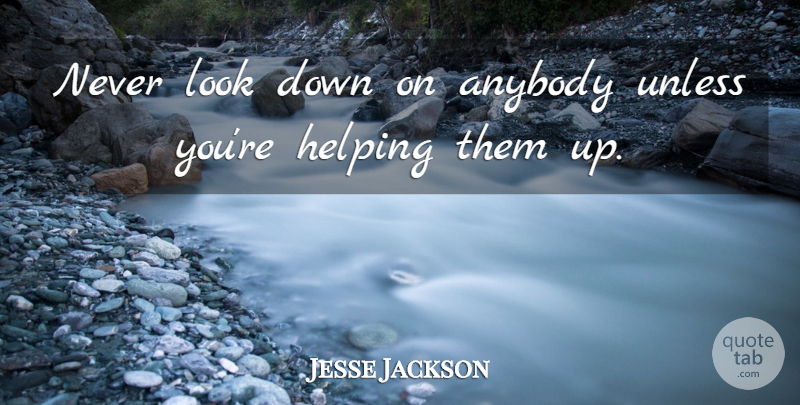 Jesse Jackson Quote About American Activist, Anybody, Helping, Unless: Never Look Down On Anybody...