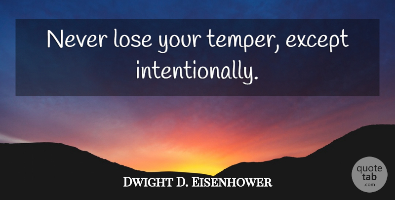 Dwight D. Eisenhower: Never Lose Your Temper, Except Intentionally. | Quotetab
