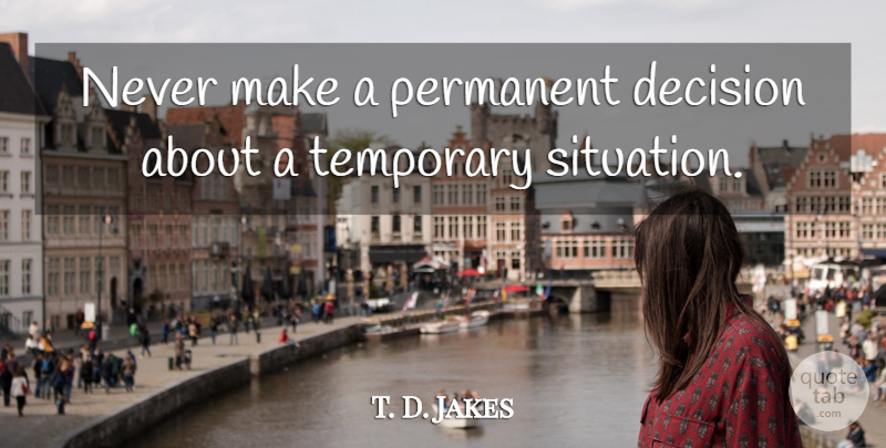T. D. Jakes Quote About Inspirational, Decision, Divine: Never Make A Permanent Decision...