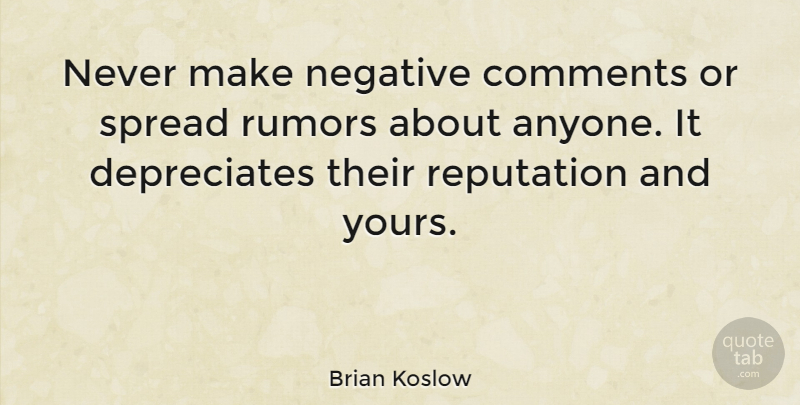 Brian Koslow Quote About Comments, Quotes, Reputation, Spread: Never Make Negative Comments Or...