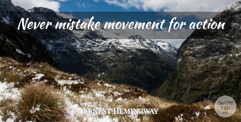 Ernest Hemingway Quote About Mistake, Movement, Action: Never Mistake Movement For Action...