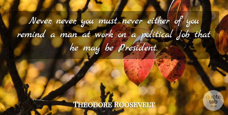 Theodore Roosevelt Quote About Jobs, Men, Political: Never Never You Must Never...