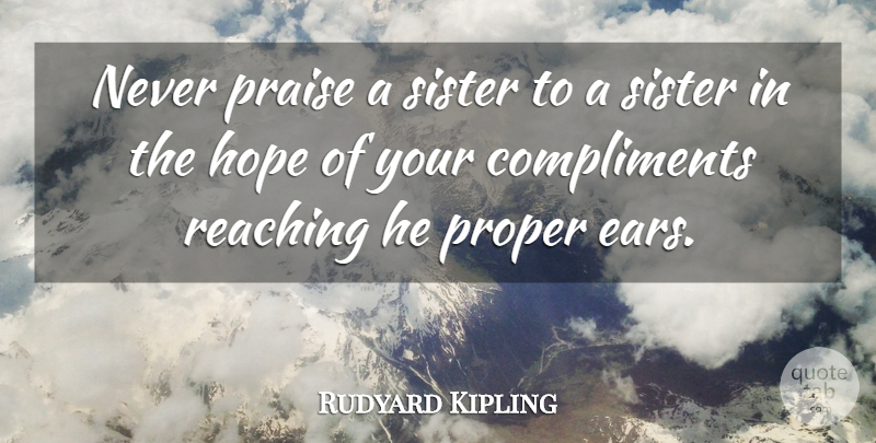 Rudyard Kipling Quote About Compliments, Hope, Praise, Proper, Reaching: Never Praise A Sister To...