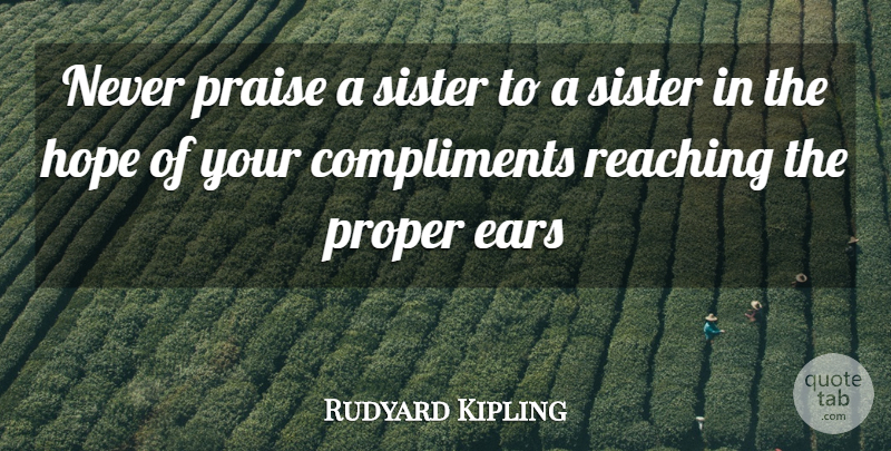 Rudyard Kipling Quote About Compliments, Ears, Hope, Praise, Proper: Never Praise A Sister To...