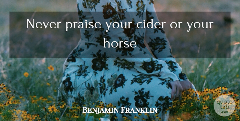 Benjamin Franklin Quote About Horse, Humorous, Cider: Never Praise Your Cider Or...
