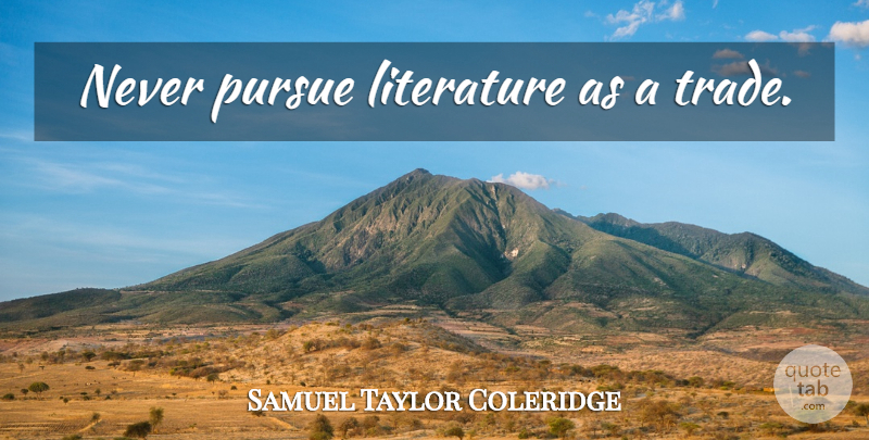 Samuel Taylor Coleridge Quote About Literature, Trade, Pursue: Never Pursue Literature As A...