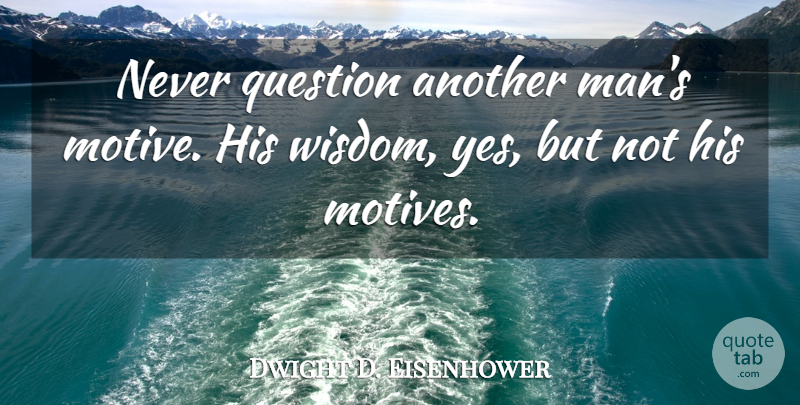 Dwight D. Eisenhower Quote About Men, Motive, Another Man: Never Question Another Mans Motive...