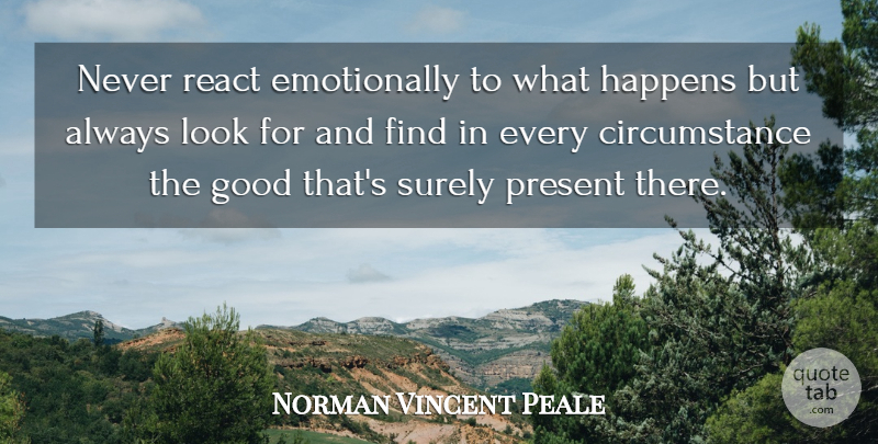 Norman Vincent Peale Quote About Looks, Circumstances, Happens: Never React Emotionally To What...