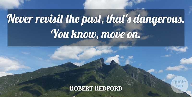 Robert Redford Quote About Moving, Past, Danger: Never Revisit The Past Thats...