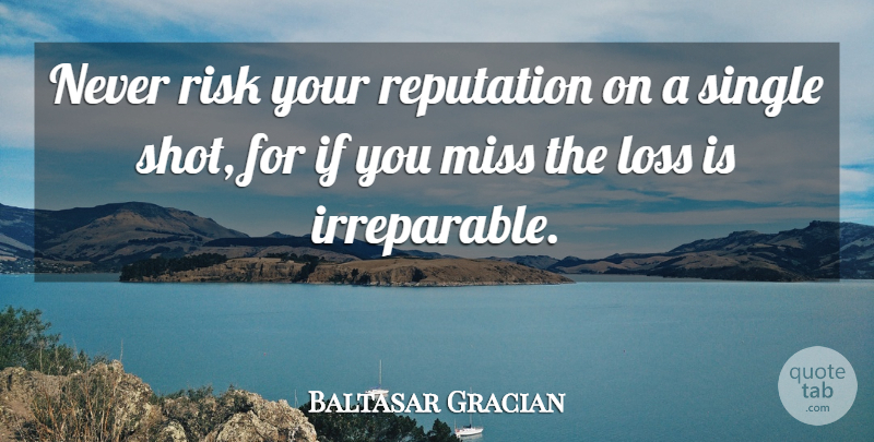 Baltasar Gracian Quote About Loss, Missing, Risk: Never Risk Your Reputation On...