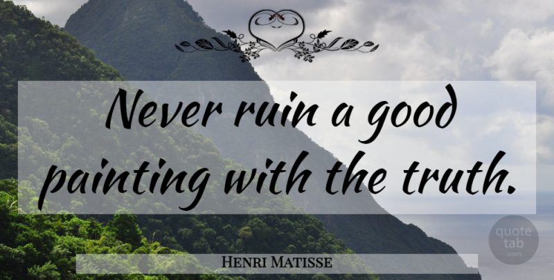 Henri Matisse Quote About Ruins, Painting: Never Ruin A Good Painting...