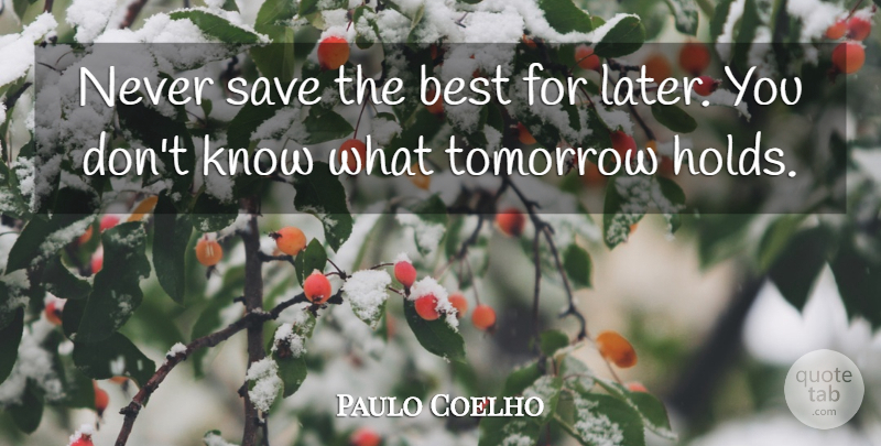 Paulo Coelho Quote About Tomorrow, Knows: Never Save The Best For...