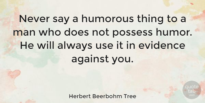 Herbert Beerbohm Tree Quote About Humorous, Men, Doe: Never Say A Humorous Thing...