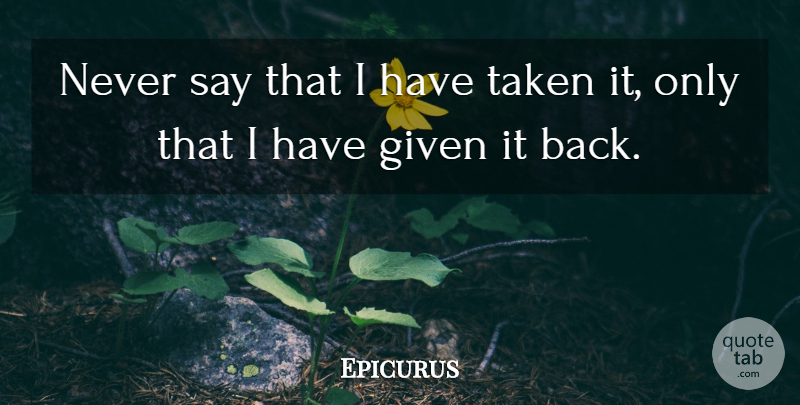 Epicurus Quote About Taken, Given: Never Say That I Have...