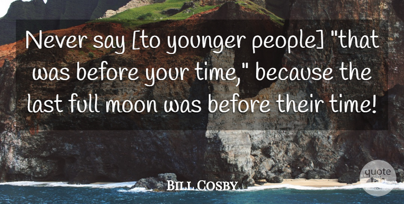 Bill Cosby Quote About Moon, People, Lasts: Never Say To Younger People...