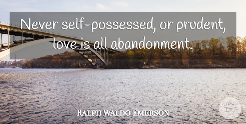 Ralph Waldo Emerson Quote About Love, Self, Prudent: Never Self Possessed Or Prudent...