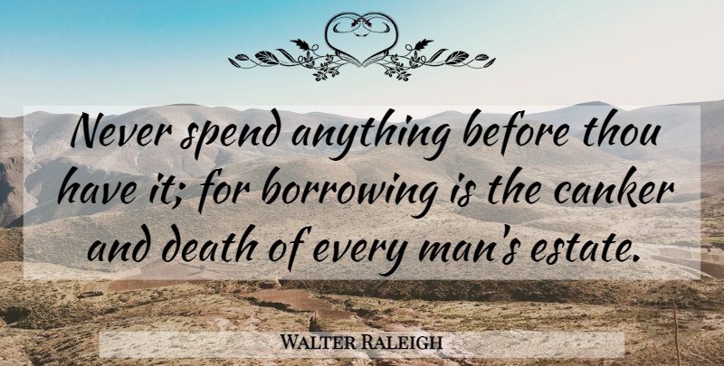 Walter Raleigh Quote About Men, Estates, Borrowing: Never Spend Anything Before Thou...