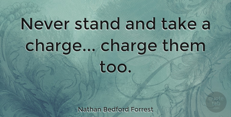 Nathan Bedford Forrest Quote About Taking Charge: Never Stand And Take A...