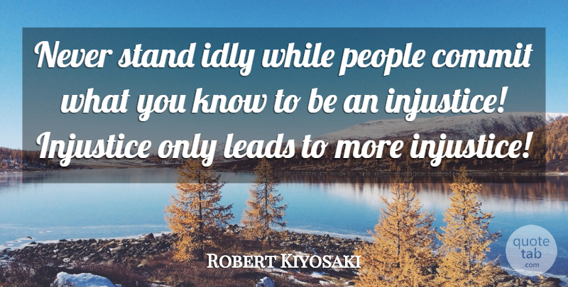Robert Kiyosaki Quote About People, Injustice, Commit: Never Stand Idly While People...