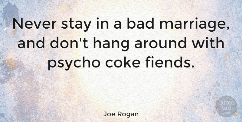 Joe Rogan Quote About Marriage, Coke, Psycho: Never Stay In A Bad...