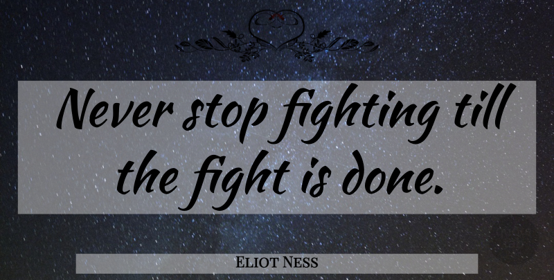 Eliot Ness Quote About Fighting, Done, Untouchables: Never Stop Fighting Till The...