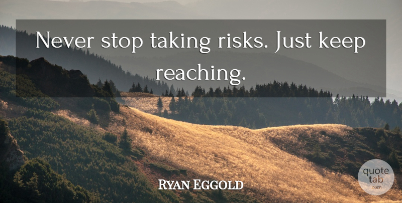 Ryan Eggold Quote About Risk, Reaching, Taking Risks: Never Stop Taking Risks Just...